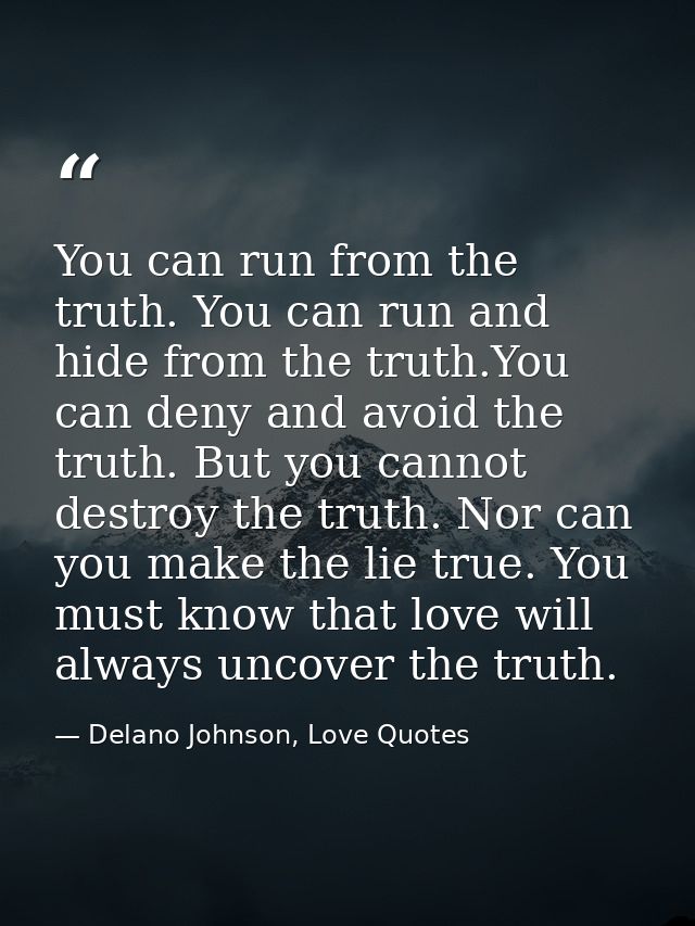 You can run from the truth. You can run and hide from the truth.You can deny and avoid the truth. But you cannot destroy — Delano Johnson, Love Quotes