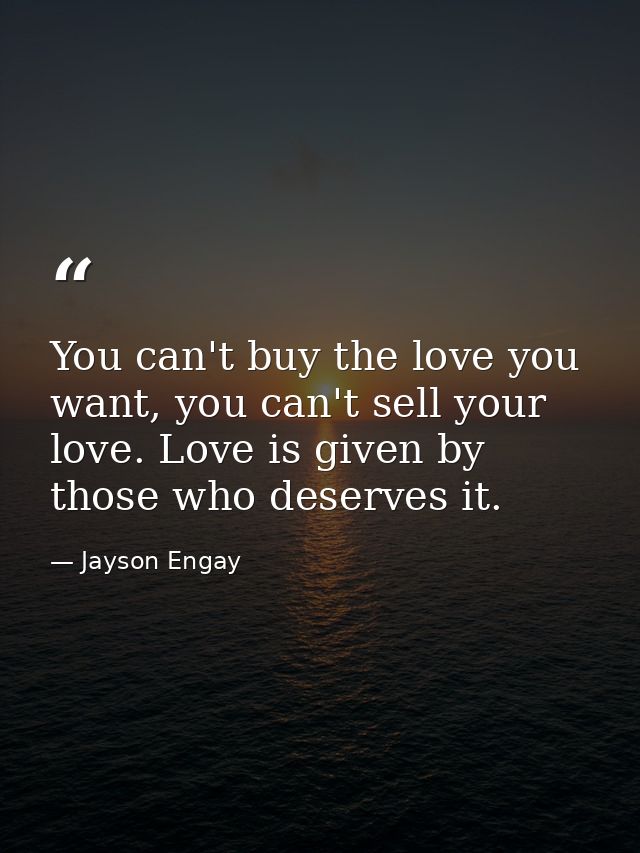 You can't buy the love you want, you can't sell your love. Love is given by those who deserves it. — Jayson Engay