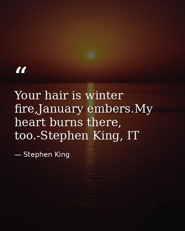 Your hair is winter fire,January embers.My heart burns there, too.-Stephen King, IT — Stephen King