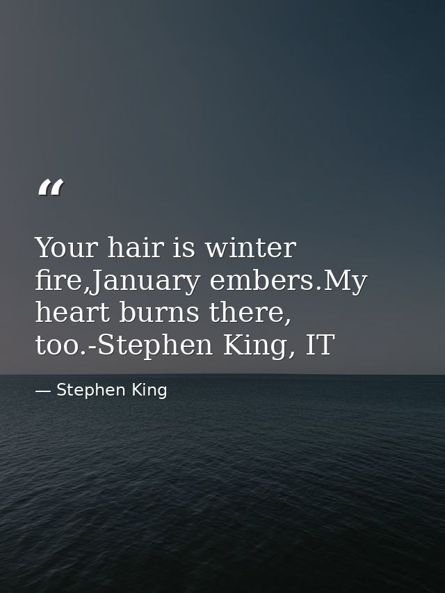 Your hair is winter fire,January embers.My heart burns there, too.-Stephen King, IT — Stephen King