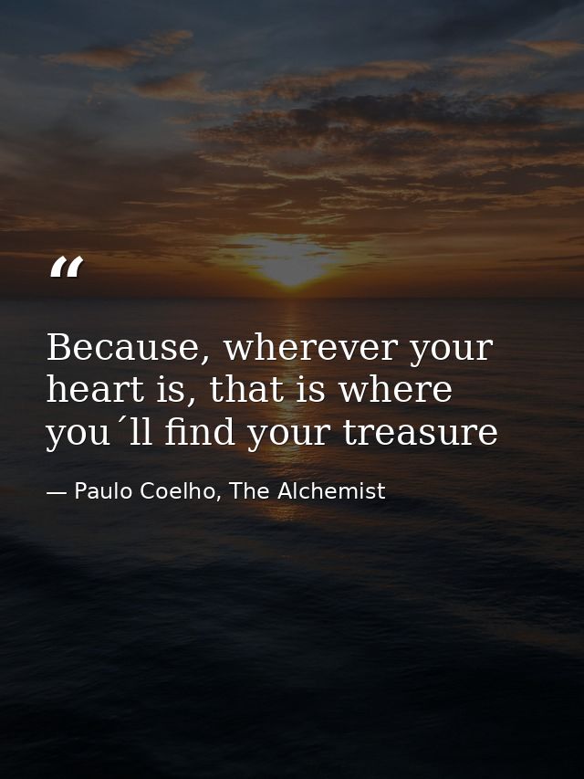 Because, wherever your heart is, that is where you´ll find your treasure — Paulo Coelho, The Alchemist