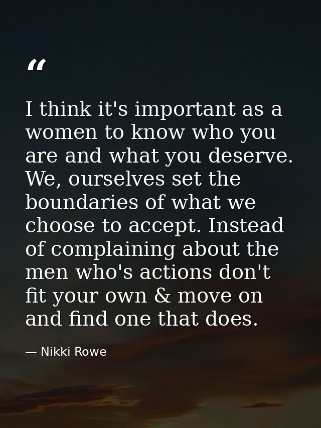 I think it's important as a women to know who you are and what you deserve. We, ourselves set the boundaries of what we  — Nikki Rowe