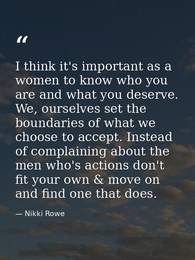 I think it's important as a women to know who you are and what you deserve. We, ourselves set the boundaries of what we  — Nikki Rowe