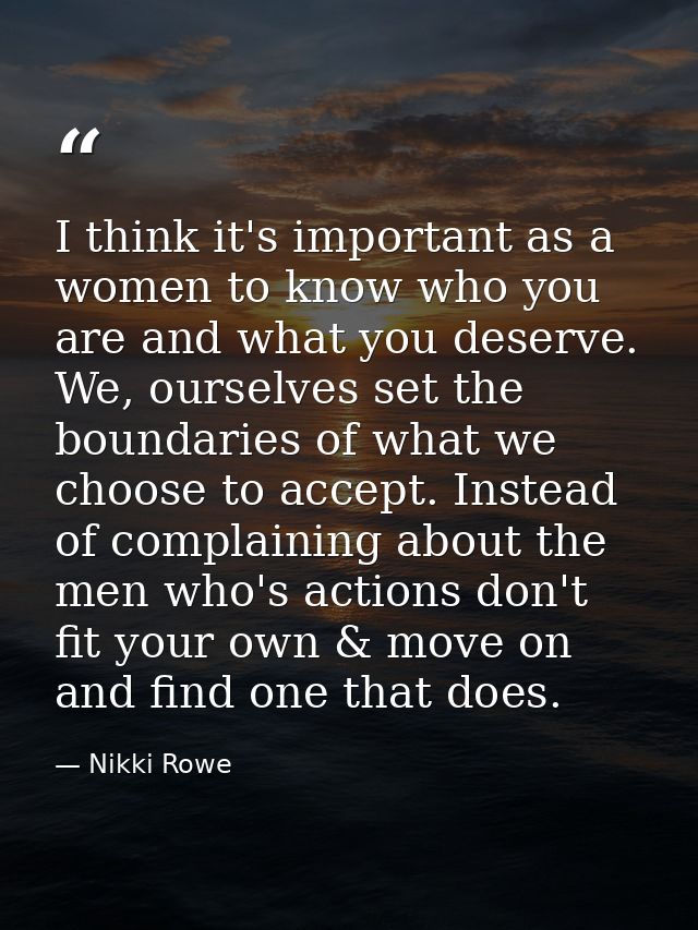 I think it's important as a women to know who you are and what you deserve. We, ourselves set the boundaries of what we  — Nikki Rowe