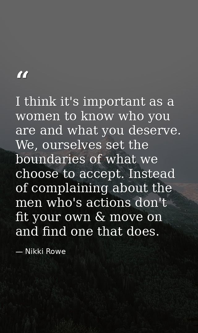 I think it's important as a women to know who you are and what you deserve. We, ourselves set the boundaries of what we  — Nikki Rowe