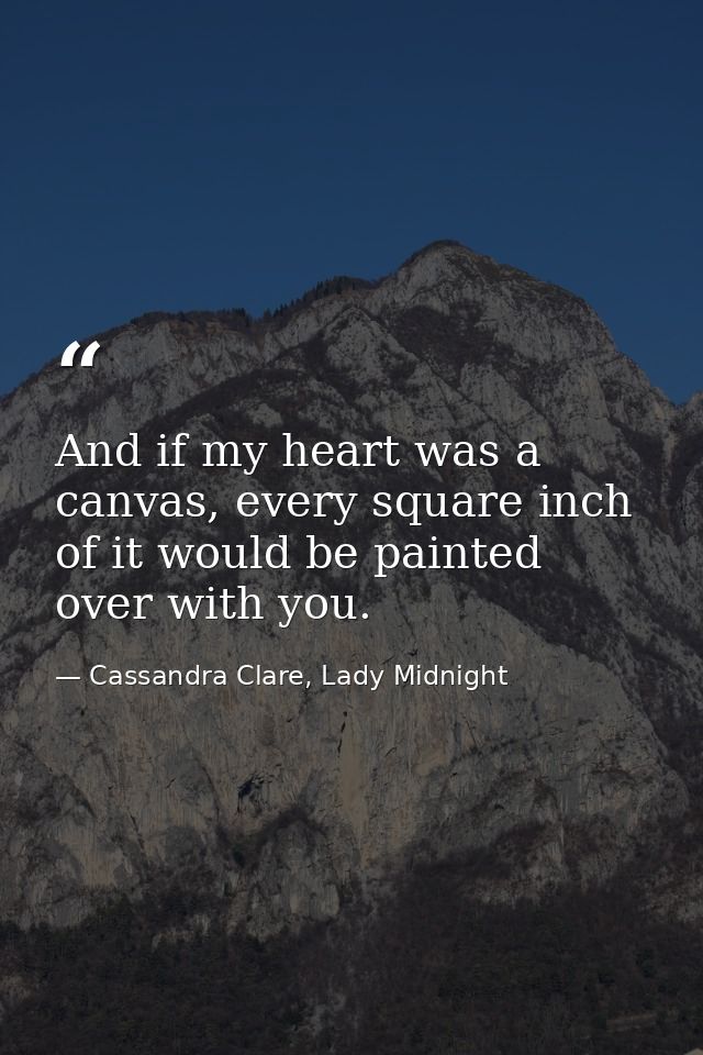 And if my heart was a canvas, every square inch of it would be painted over with you. — Cassandra Clare, Lady Midnight