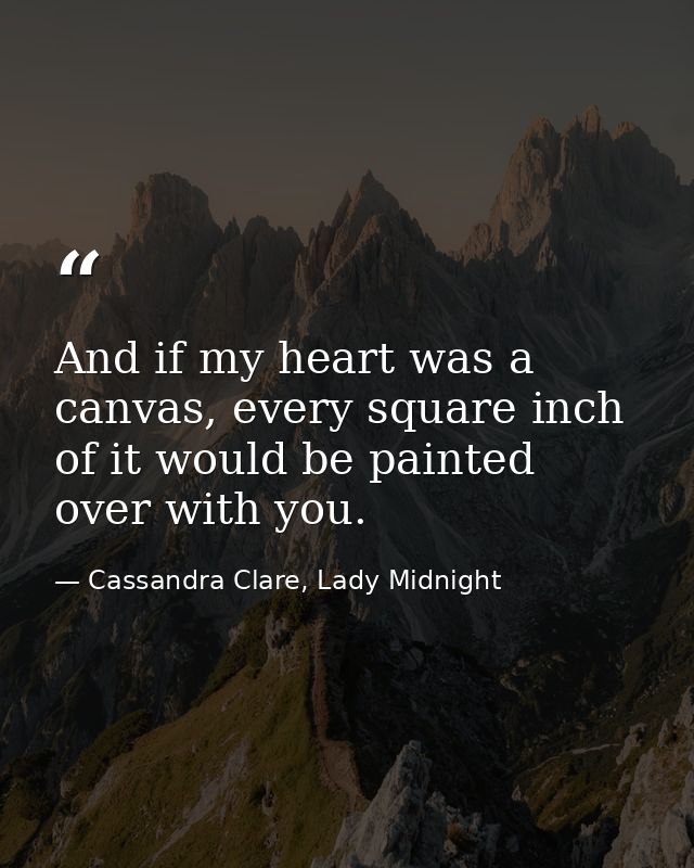 And if my heart was a canvas, every square inch of it would be painted over with you. — Cassandra Clare, Lady Midnight