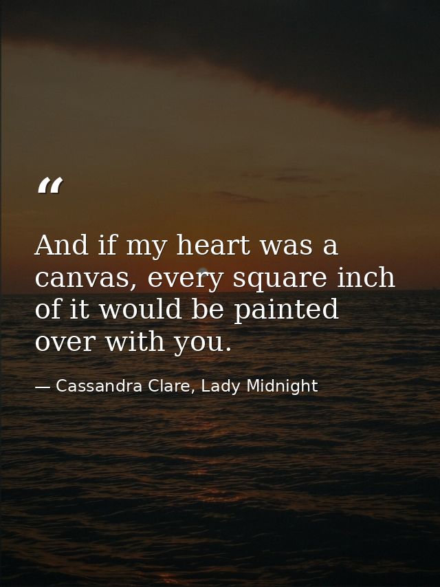 And if my heart was a canvas, every square inch of it would be painted over with you. — Cassandra Clare, Lady Midnight