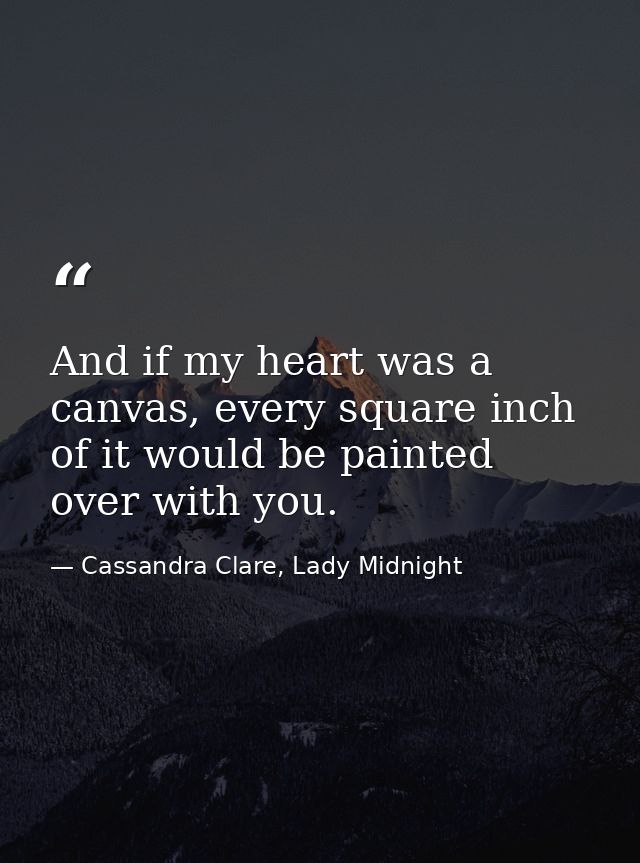 And if my heart was a canvas, every square inch of it would be painted over with you. — Cassandra Clare, Lady Midnight