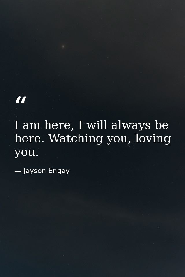 I am here, I will always be here. Watching you, loving you. — Jayson Engay