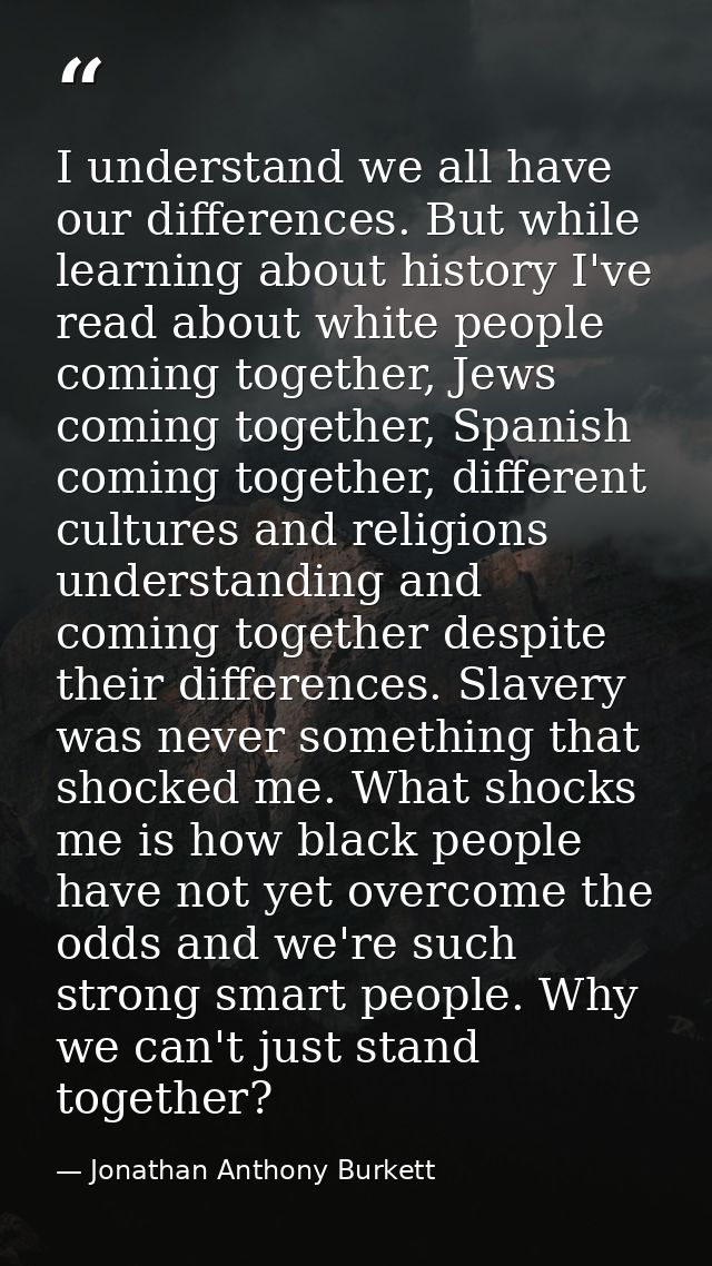 I understand we all have our differences. But while learning about history I've read about white people coming together, — Jonathan Anthony Burkett
