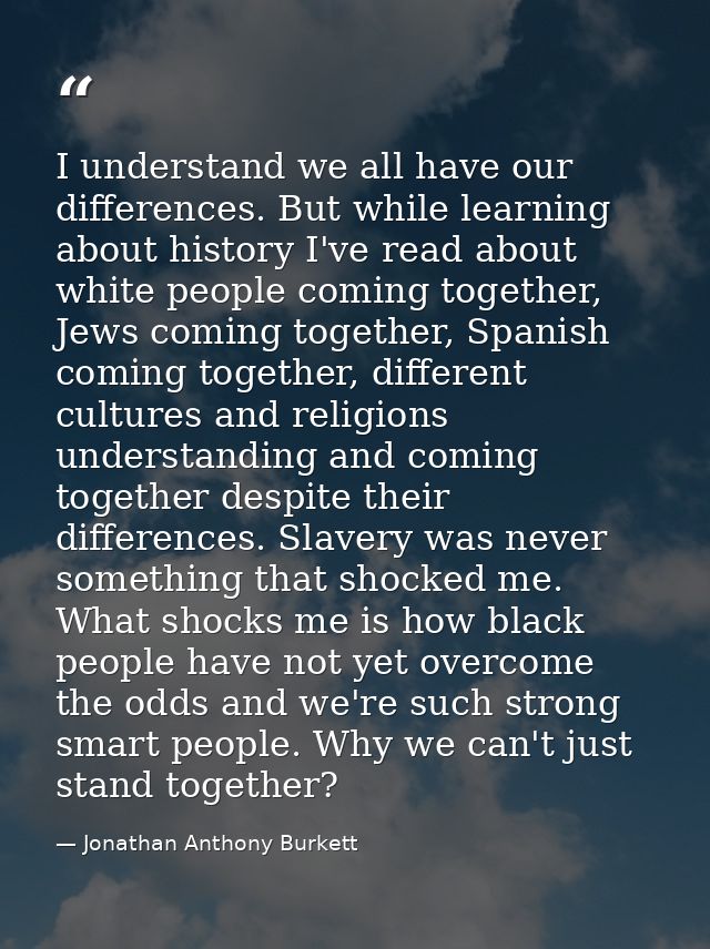 I understand we all have our differences. But while learning about history I've read about white people coming together, — Jonathan Anthony Burkett