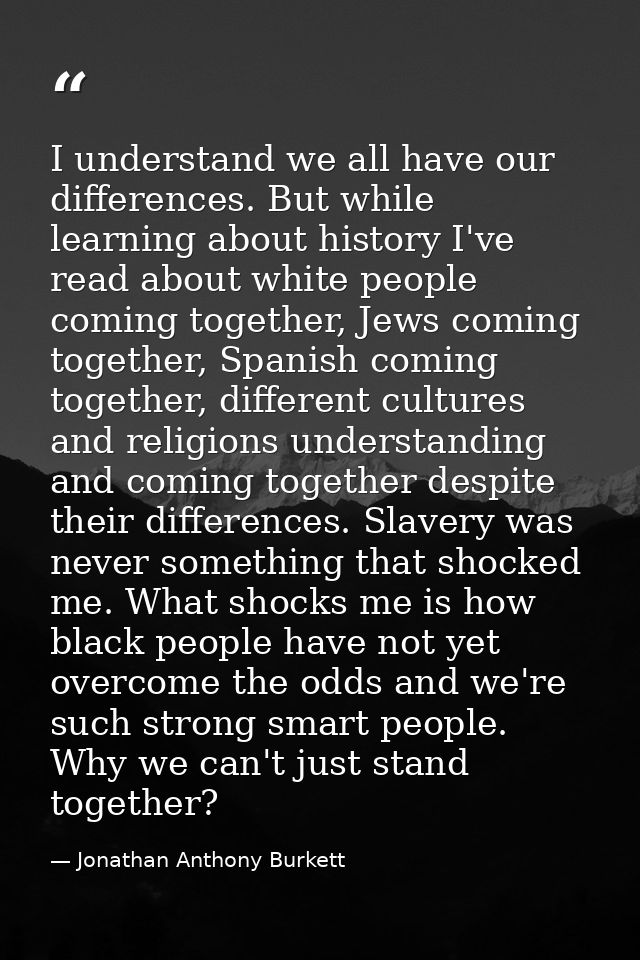 I understand we all have our differences. But while learning about history I've read about white people coming together, — Jonathan Anthony Burkett