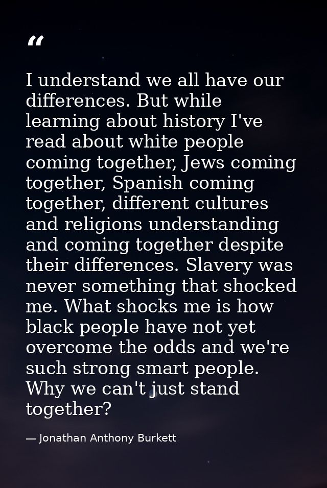 I understand we all have our differences. But while learning about history I've read about white people coming together, — Jonathan Anthony Burkett