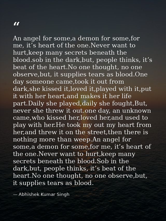 An angel for some,a demon for some,for me, it’s heart of the one.Never want to hurt,keep many secrets beneath the blood. — Abhishek Kumar Singh
