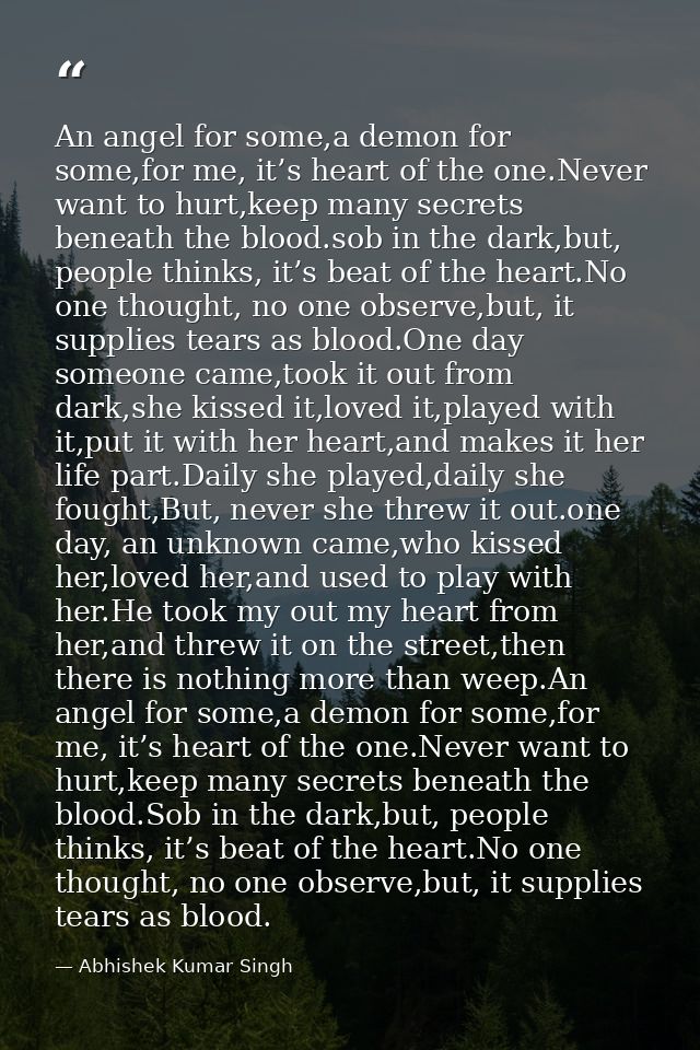 An angel for some,a demon for some,for me, it’s heart of the one.Never want to hurt,keep many secrets beneath the blood. — Abhishek Kumar Singh