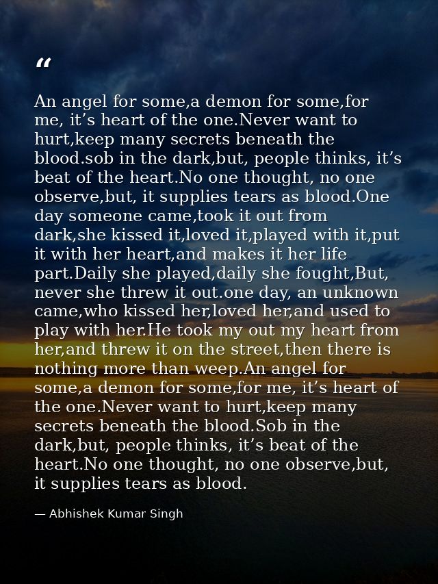 An angel for some,a demon for some,for me, it’s heart of the one.Never want to hurt,keep many secrets beneath the blood. — Abhishek Kumar Singh