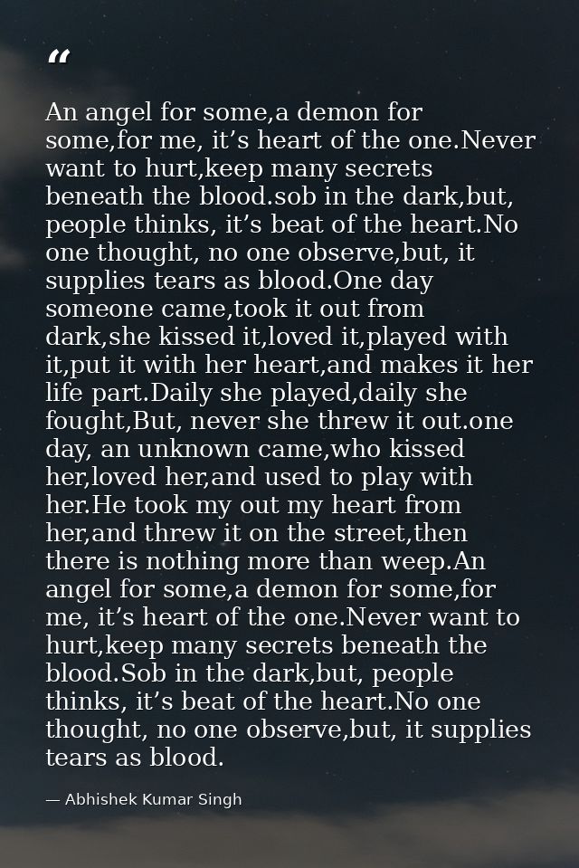 An angel for some,a demon for some,for me, it’s heart of the one.Never want to hurt,keep many secrets beneath the blood. — Abhishek Kumar Singh