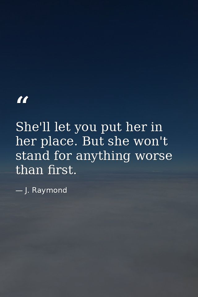 She'll let you put her in her place. But she won't stand for anything worse than first. — J. Raymond