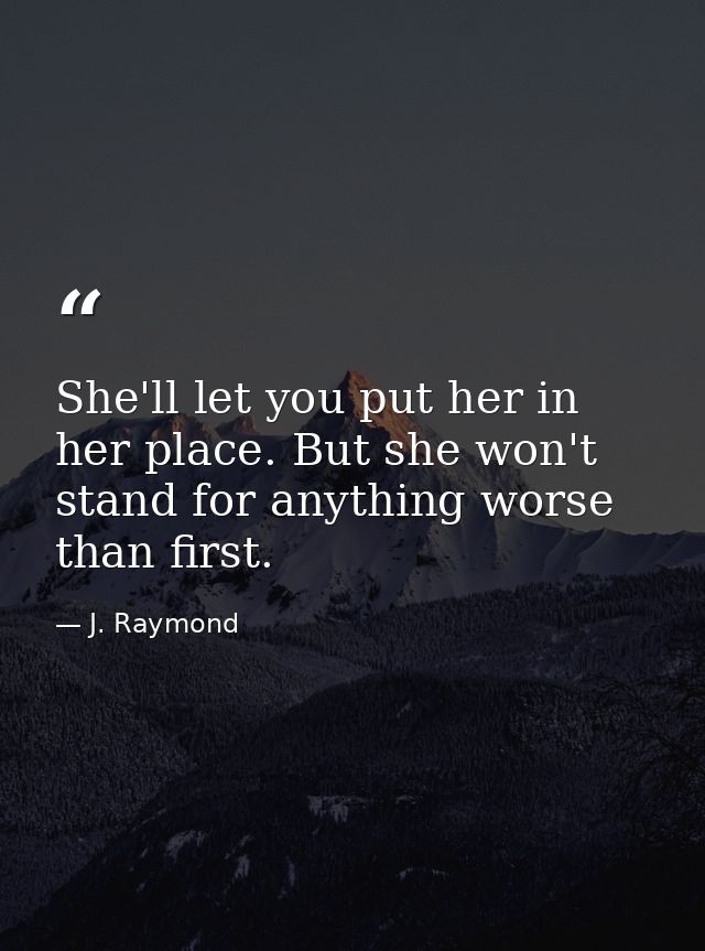 She'll let you put her in her place. But she won't stand for anything worse than first. — J. Raymond