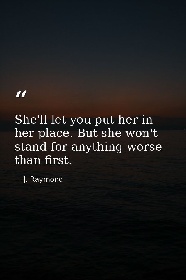 She'll let you put her in her place. But she won't stand for anything worse than first. — J. Raymond