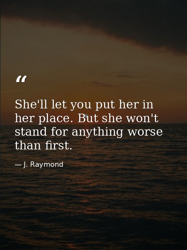 She'll let you put her in her place. But she won't stand for anything worse than first. — J. Raymond