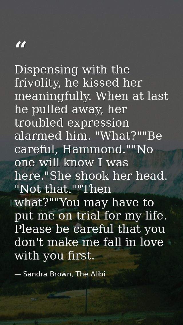 Dispensing with the frivolity, he kissed her meaningfully. When at last he pulled away, her troubled expression alarmed  — Sandra Brown, The Alibi