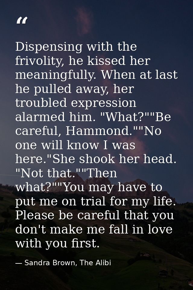 Dispensing with the frivolity, he kissed her meaningfully. When at last he pulled away, her troubled expression alarmed  — Sandra Brown, The Alibi
