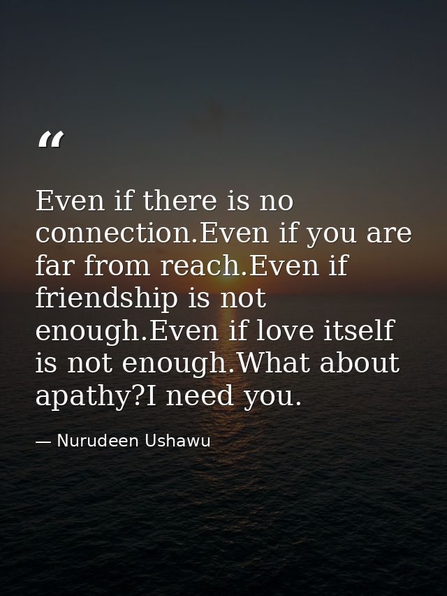 Even if there is no connection.Even if you are far from reach.Even if friendship is not enough.Even if love itself is no — Nurudeen Ushawu