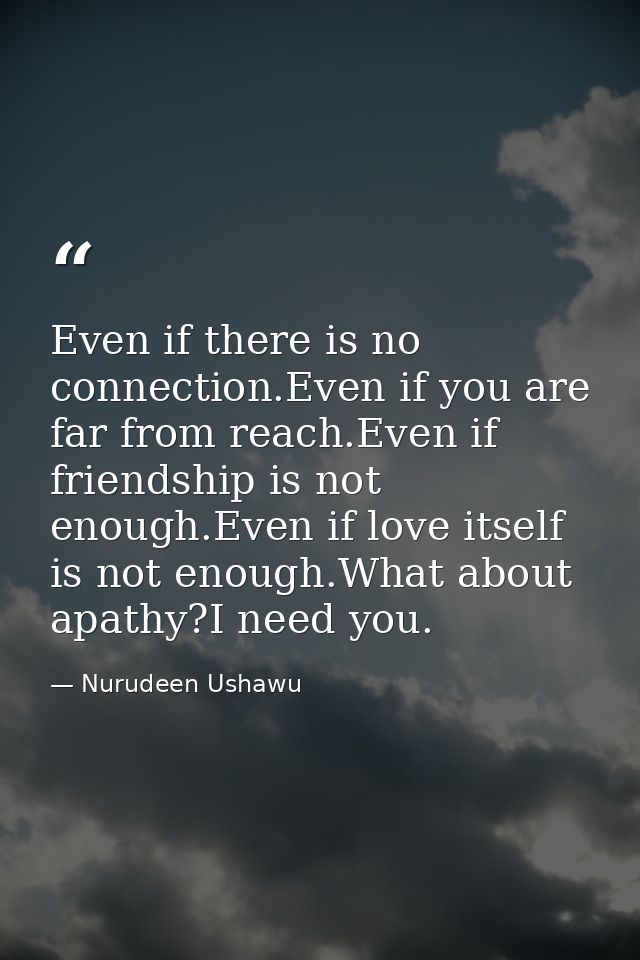 Even if there is no connection.Even if you are far from reach.Even if friendship is not enough.Even if love itself is no — Nurudeen Ushawu