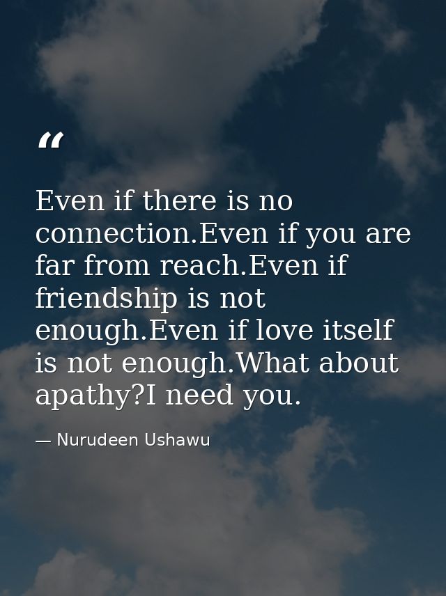 Even if there is no connection.Even if you are far from reach.Even if friendship is not enough.Even if love itself is no — Nurudeen Ushawu