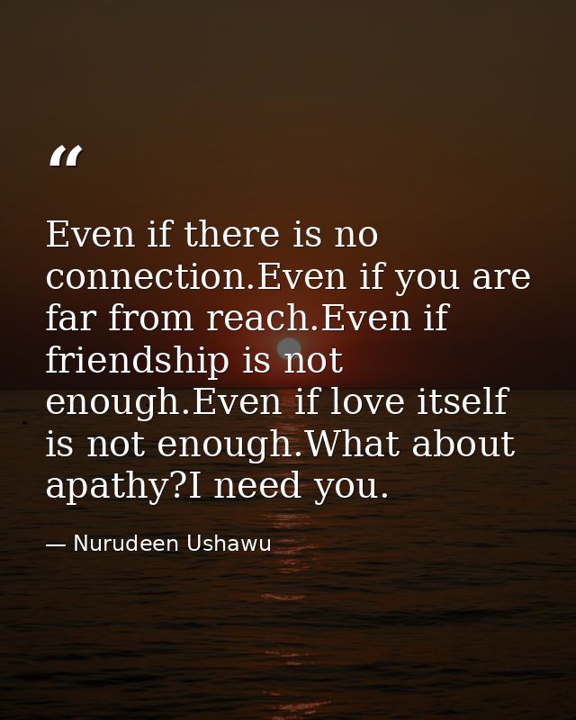 Even if there is no connection.Even if you are far from reach.Even if friendship is not enough.Even if love itself is no — Nurudeen Ushawu