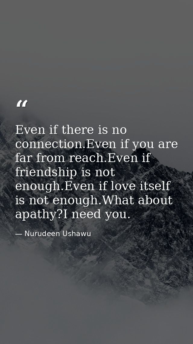 Even if there is no connection.Even if you are far from reach.Even if friendship is not enough.Even if love itself is no — Nurudeen Ushawu