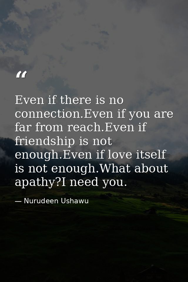 Even if there is no connection.Even if you are far from reach.Even if friendship is not enough.Even if love itself is no — Nurudeen Ushawu