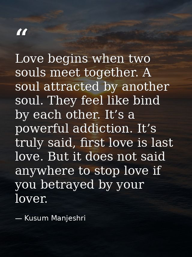 Love begins when two souls meet together. A soul attracted by another soul. They feel like bind by each other. It’s a po — Kusum Manjeshri