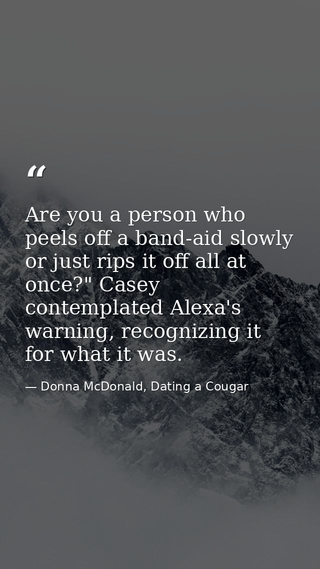 Are you a person who peels off a band-aid slowly or just rips it off all at once?" Casey contemplated Alexa's warning, r — Donna McDonald, Dating a Cougar