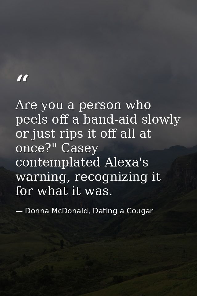 Are you a person who peels off a band-aid slowly or just rips it off all at once?" Casey contemplated Alexa's warning, r — Donna McDonald, Dating a Cougar