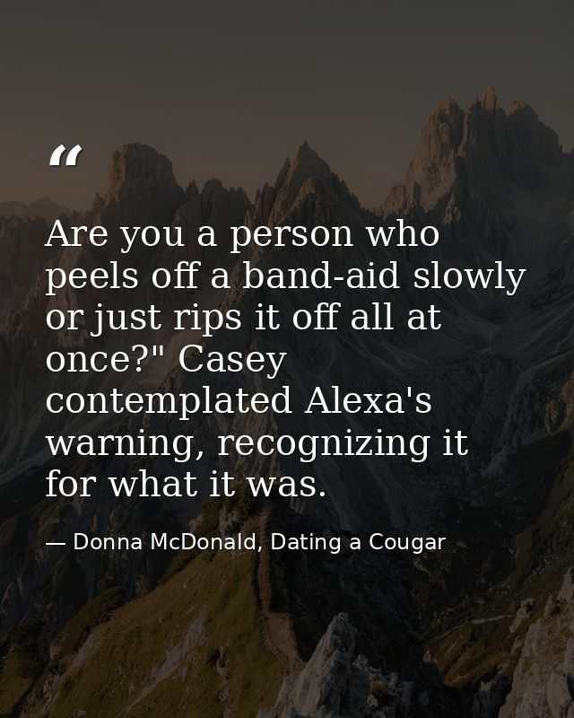 Are you a person who peels off a band-aid slowly or just rips it off all at once?" Casey contemplated Alexa's warning, r — Donna McDonald, Dating a Cougar