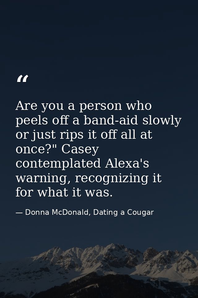 Are you a person who peels off a band-aid slowly or just rips it off all at once?" Casey contemplated Alexa's warning, r — Donna McDonald, Dating a Cougar
