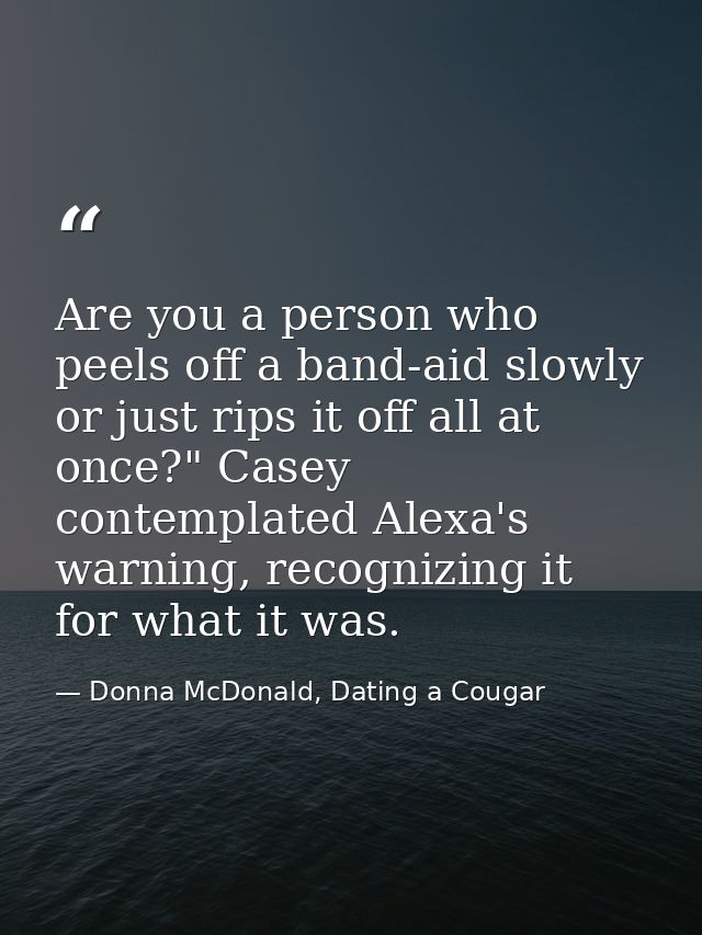 Are you a person who peels off a band-aid slowly or just rips it off all at once?" Casey contemplated Alexa's warning, r — Donna McDonald, Dating a Cougar
