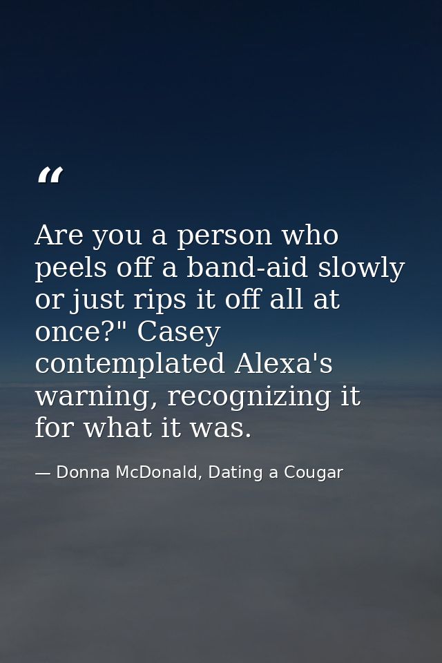 Are you a person who peels off a band-aid slowly or just rips it off all at once?" Casey contemplated Alexa's warning, r — Donna McDonald, Dating a Cougar