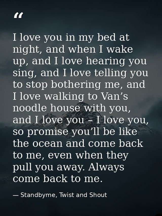 I love you in my bed at night, and when I wake up, and I love hearing you sing, and I love telling you to stop bothering — Standbyme, Twist and Shout