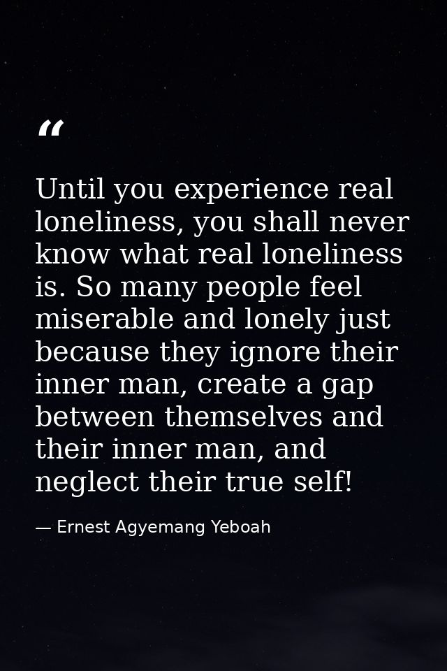Until you experience real loneliness, you shall never know what real loneliness is. So many people feel miserable and lo — Ernest Agyemang Yeboah