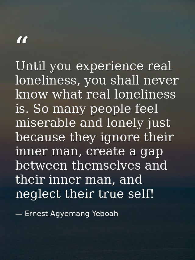 Until you experience real loneliness, you shall never know what real loneliness is. So many people feel miserable and lo — Ernest Agyemang Yeboah