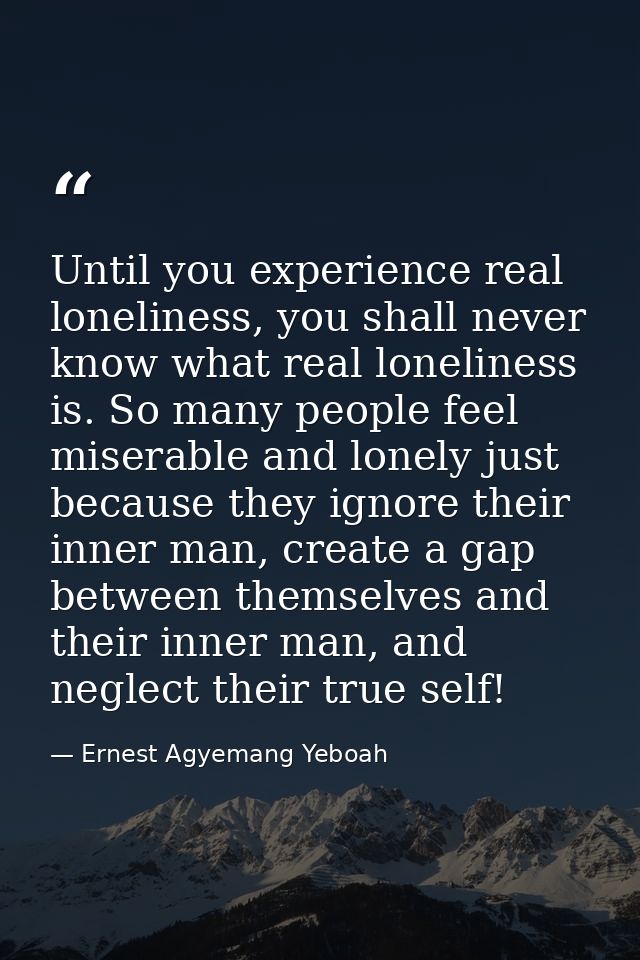 Until you experience real loneliness, you shall never know what real loneliness is. So many people feel miserable and lo — Ernest Agyemang Yeboah