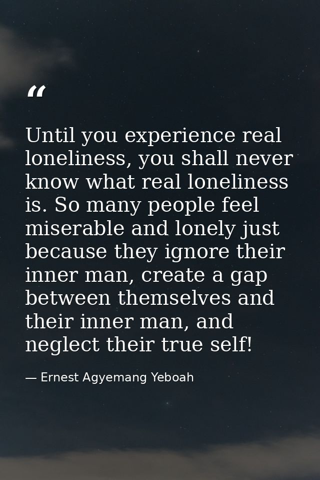 Until you experience real loneliness, you shall never know what real loneliness is. So many people feel miserable and lo — Ernest Agyemang Yeboah