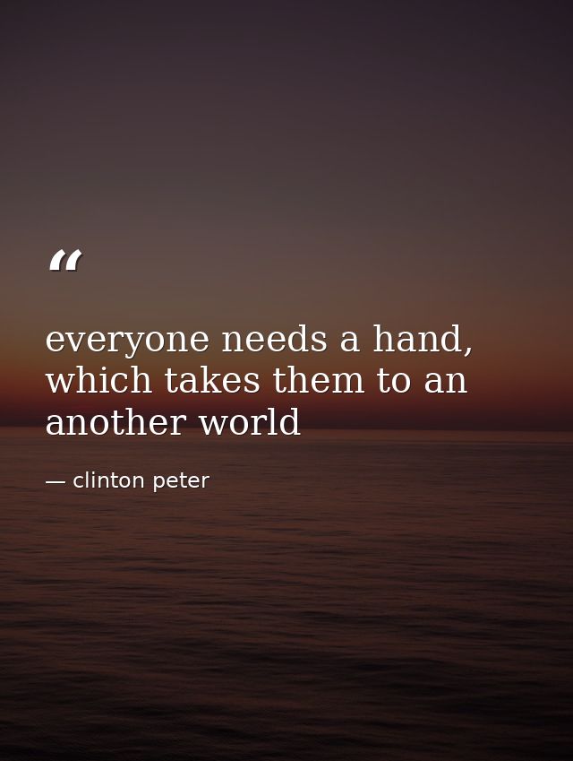 everyone needs a hand, which takes them to an another world — clinton peter