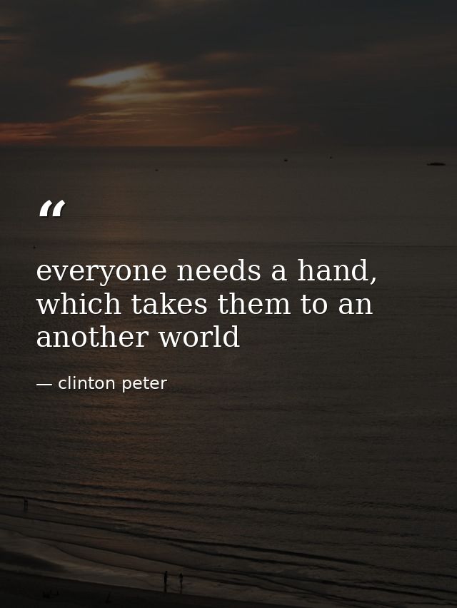 everyone needs a hand, which takes them to an another world — clinton peter