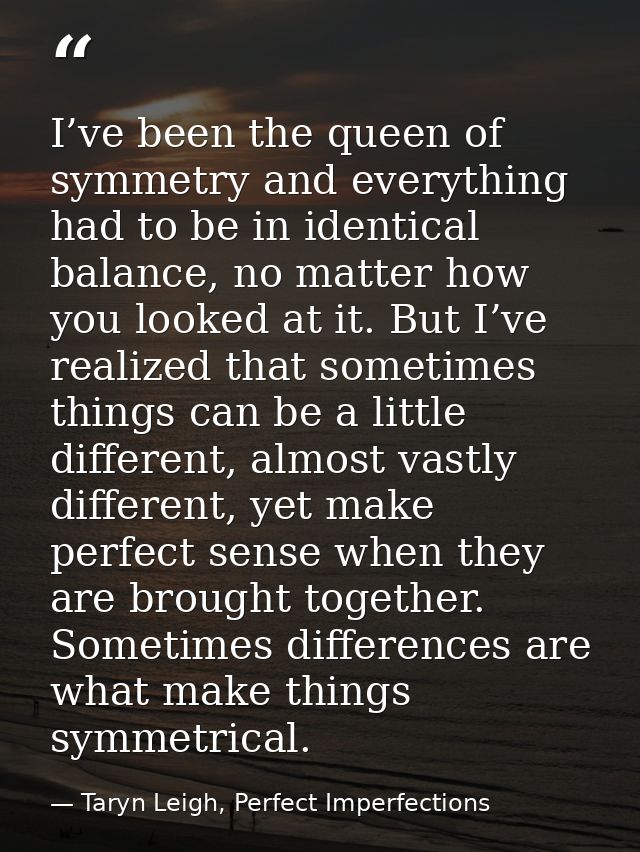 I’ve been the queen of symmetry and everything had to be in identical balance, no matter how you looked at it. But I’ve  — Taryn Leigh, Perfect Imperfections