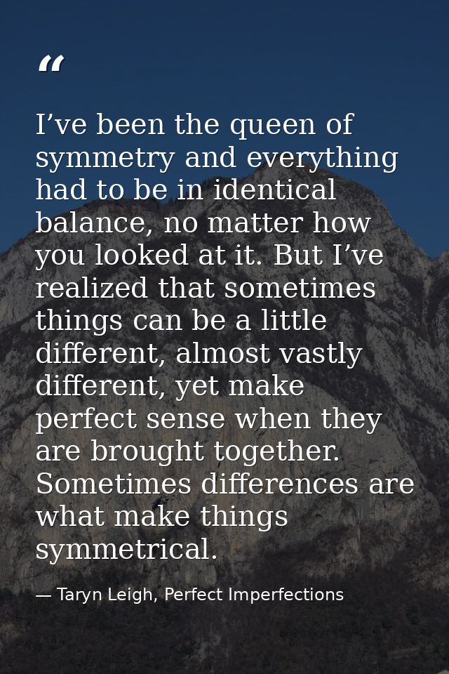 I’ve been the queen of symmetry and everything had to be in identical balance, no matter how you looked at it. But I’ve  — Taryn Leigh, Perfect Imperfections
